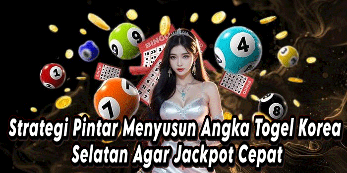 Strategi Pintar Menyusun Angka Togel Korea Selatan Agar Jackpot Cepat